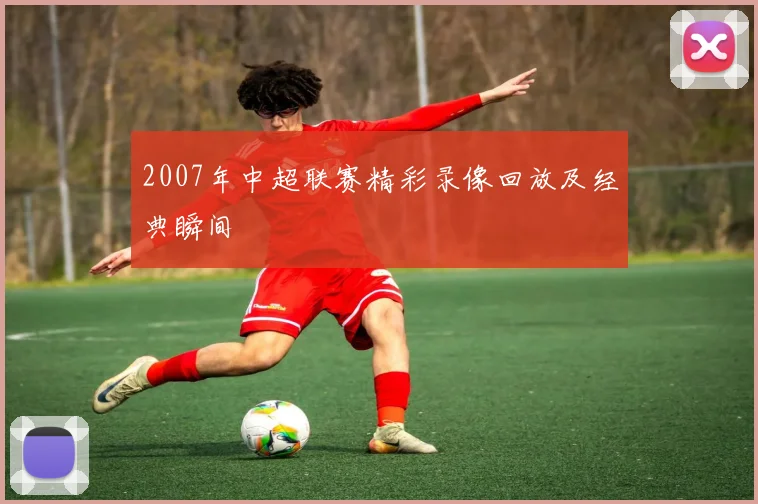 2007年中超联赛精彩录像回放及经典瞬间