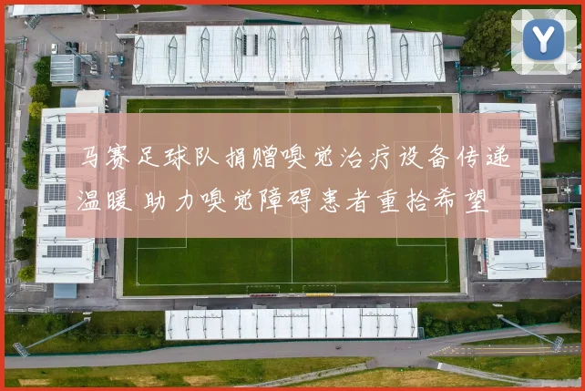 马赛足球队捐赠嗅觉治疗设备传递温暖 助力嗅觉障碍患者重拾希望