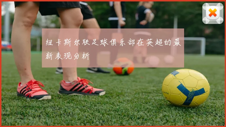 纽卡斯尔联足球俱乐部在英超的最新表现分析