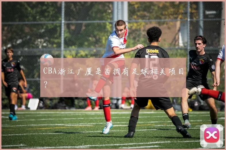 CBA浙江广厦是否拥有足球相关项目？