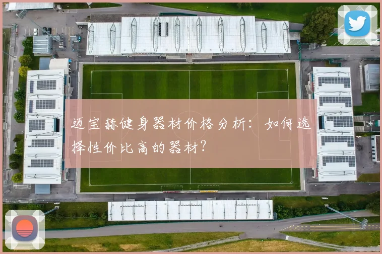 迈宝赫健身器材价格分析:如何选择性价比高的器材?