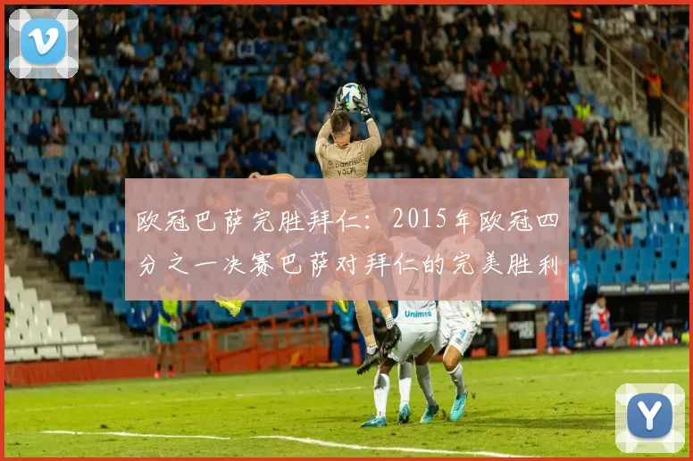 欧冠巴萨完胜拜仁：2015年欧冠四分之一决赛巴萨对拜仁的完美胜利