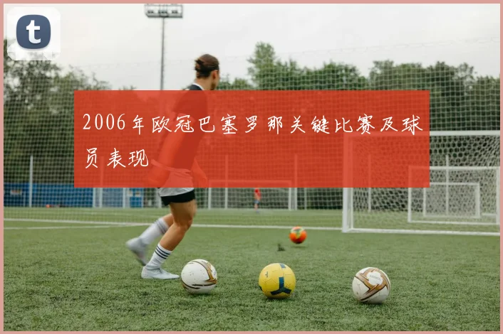 2006年欧冠巴塞罗那关键比赛及球员表现